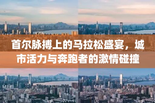 首尔脉搏上的马拉松盛宴，城市活力与奔跑者的激情碰撞