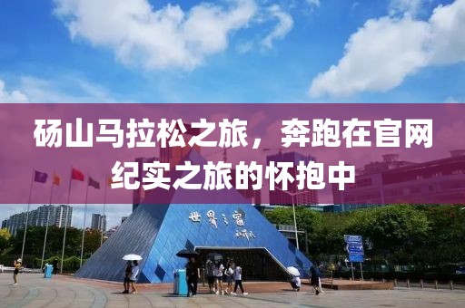 砀山马拉松之旅，奔跑在官网纪实之旅的怀抱中