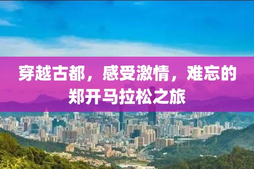 穿越古都，感受激情，难忘的郑开马拉松之旅