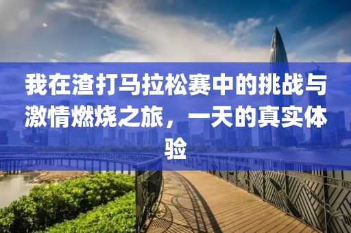 我在渣打马拉松赛中的挑战与激情燃烧之旅，一天的真实体验