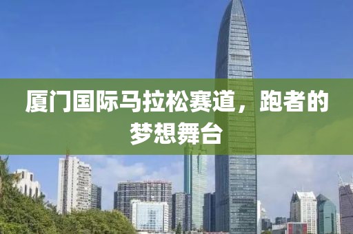 厦门国际马拉松赛道，跑者的梦想舞台
