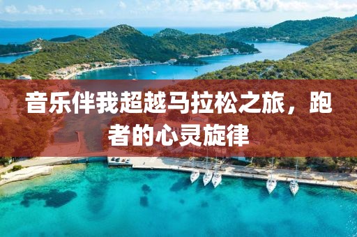音乐伴我超越马拉松之旅，跑者的心灵旋律