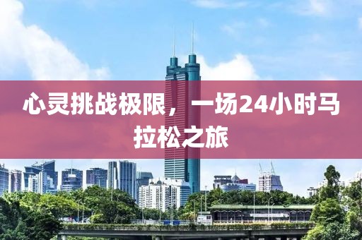 心灵挑战极限，一场24小时马拉松之旅