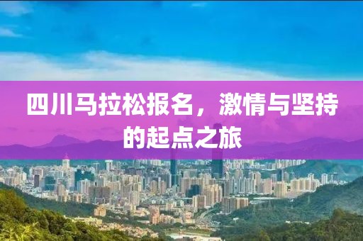 四川马拉松报名，激情与坚持的起点之旅