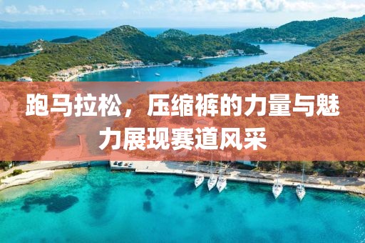 跑马拉松，压缩裤的力量与魅力展现赛道风采