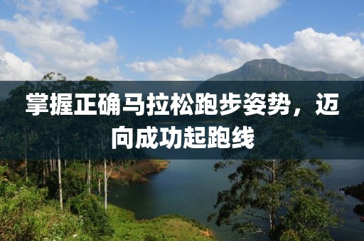 掌握正确马拉松跑步姿势，迈向成功起跑线