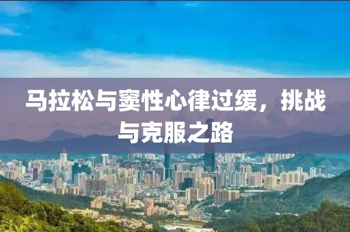 马拉松与窦性心律过缓，挑战与克服之路