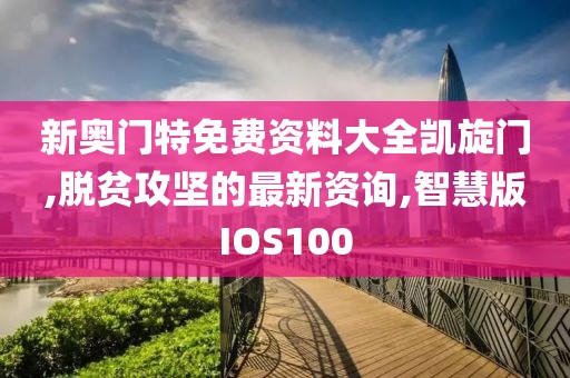 新奥门特免费资料大全凯旋门,脱贫攻坚的最新资询,智慧版IOS100