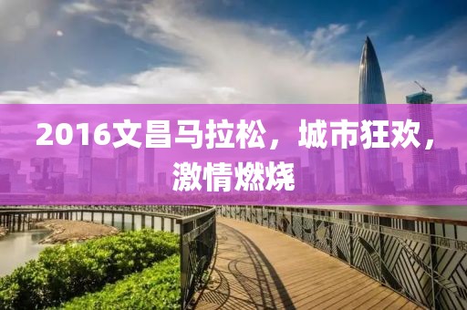 2016文昌马拉松，城市狂欢，激情燃烧