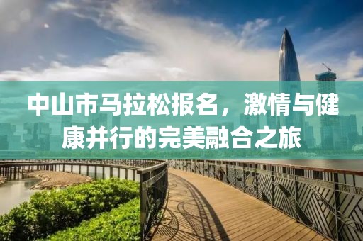 中山市马拉松报名，激情与健康并行的完美融合之旅
