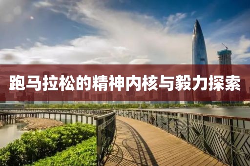 跑马拉松的精神内核与毅力探索