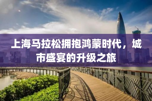 上海马拉松拥抱鸿蒙时代，城市盛宴的升级之旅