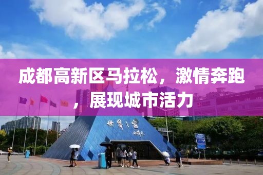 成都高新区马拉松，激情奔跑，展现城市活力