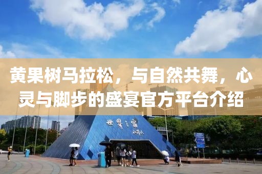 黄果树马拉松，与自然共舞，心灵与脚步的盛宴官方平台介绍