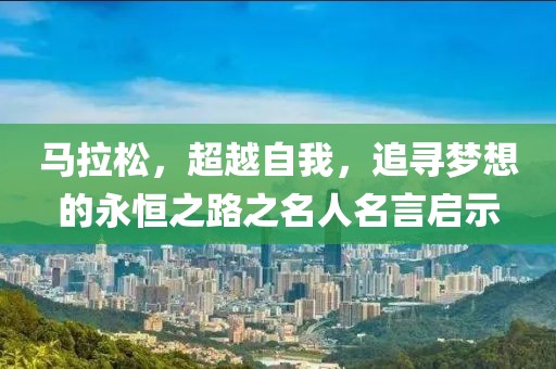 马拉松，超越自我，追寻梦想的永恒之路之名人名言启示