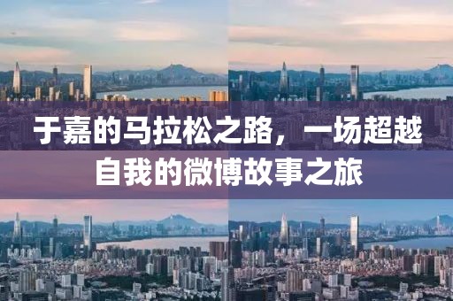 于嘉的马拉松之路，一场超越自我的微博故事之旅