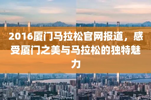 2016厦门马拉松官网报道，感受厦门之美与马拉松的独特魅力