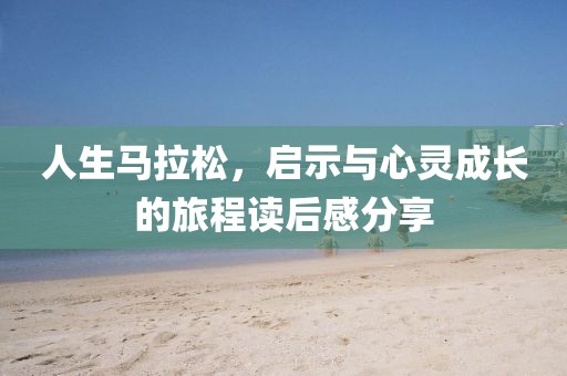 人生马拉松，启示与心灵成长的旅程读后感分享