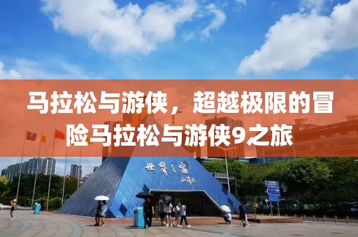 马拉松与游侠，超越极限的冒险马拉松与游侠9之旅