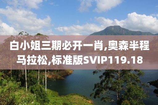 白小姐三期必开一肖,奥森半程马拉松,标准版SVIP119.18