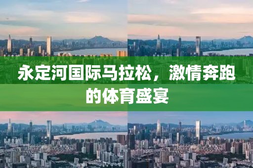 永定河国际马拉松，激情奔跑的体育盛宴
