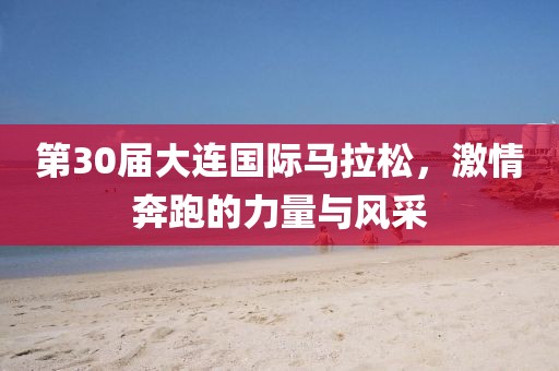 第30届大连国际马拉松，激情奔跑的力量与风采
