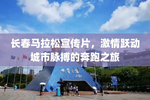 长春马拉松宣传片，激情跃动城市脉搏的奔跑之旅