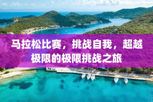 马拉松比赛，挑战自我，超越极限的极限挑战之旅