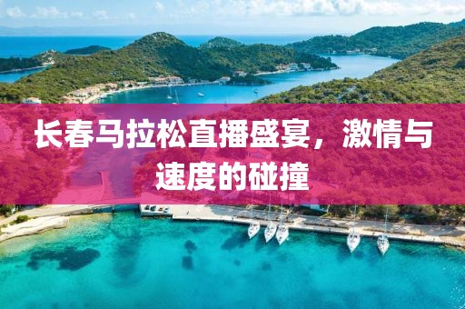 长春马拉松直播盛宴，激情与速度的碰撞