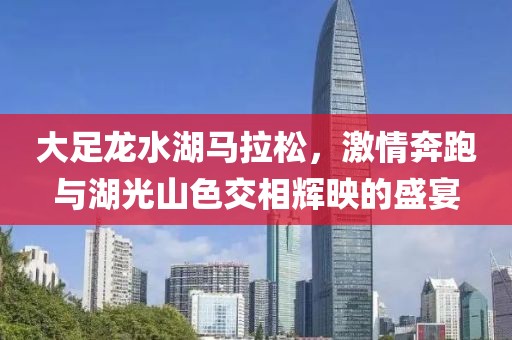 大足龙水湖马拉松，激情奔跑与湖光山色交相辉映的盛宴