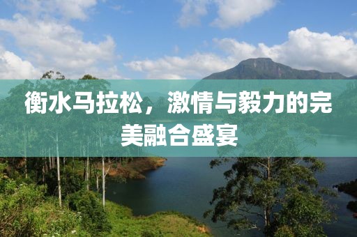 衡水马拉松，激情与毅力的完美融合盛宴