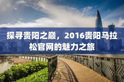 探寻贵阳之巅，2016贵阳马拉松官网的魅力之旅