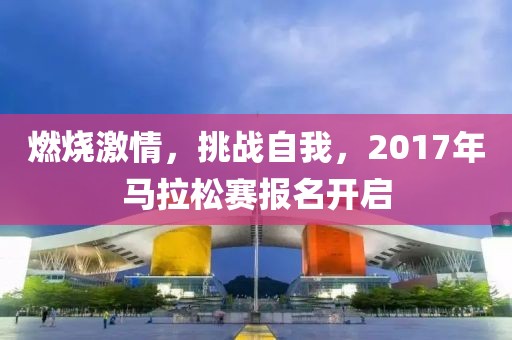 燃烧激情，挑战自我，2017年马拉松赛报名开启