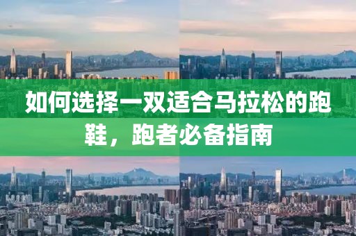 如何选择一双适合马拉松的跑鞋，跑者必备指南