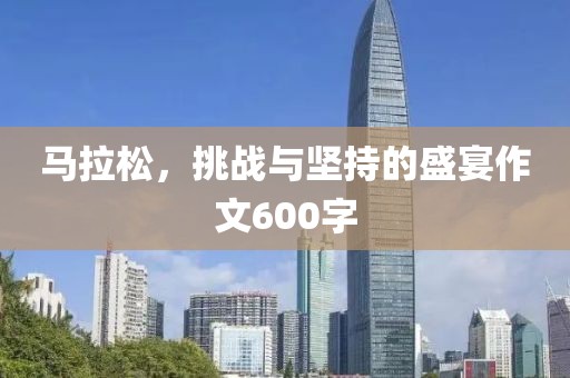 马拉松，挑战与坚持的盛宴作文600字