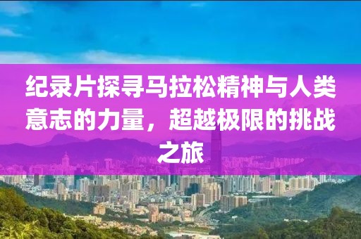 纪录片探寻马拉松精神与人类意志的力量，超越极限的挑战之旅