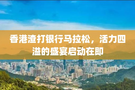 香港渣打银行马拉松，活力四溢的盛宴启动在即