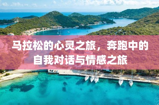 马拉松的心灵之旅，奔跑中的自我对话与情感之旅