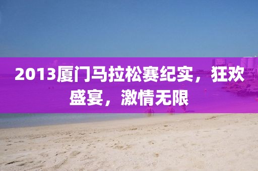 2013厦门马拉松赛纪实，狂欢盛宴，激情无限