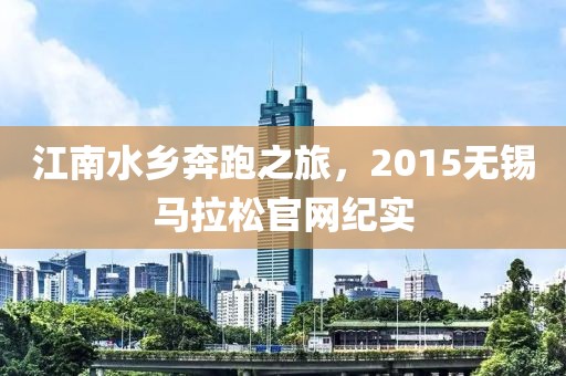 江南水乡奔跑之旅，2015无锡马拉松官网纪实