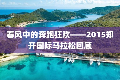 春风中的奔跑狂欢——2015郑开国际马拉松回顾