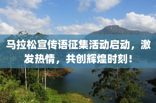 马拉松宣传语征集活动启动，激发热情，共创辉煌时刻！