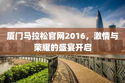 厦门马拉松官网2016，激情与荣耀的盛宴开启