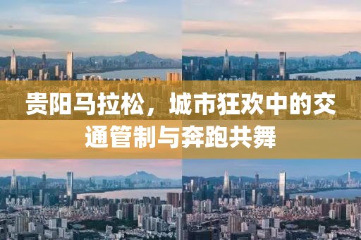 贵阳马拉松，城市狂欢中的交通管制与奔跑共舞