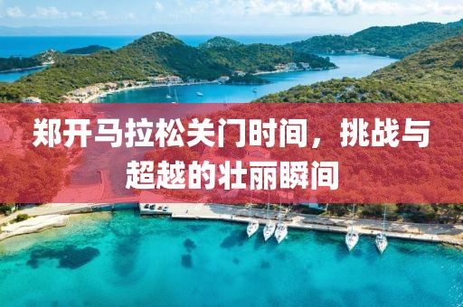 郑开马拉松关门时间，挑战与超越的壮丽瞬间