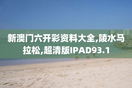 新澳门六开彩资料大全,陵水马拉松,超清版IPAD93.1