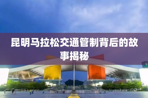 昆明马拉松交通管制背后的故事揭秘
