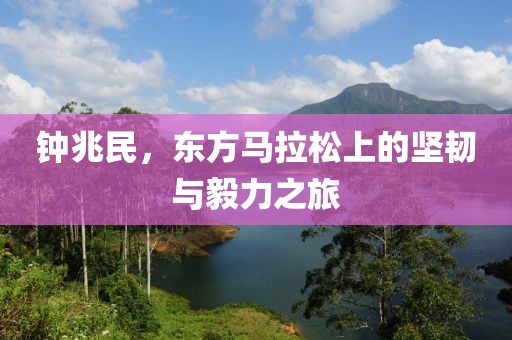 钟兆民，东方马拉松上的坚韧与毅力之旅