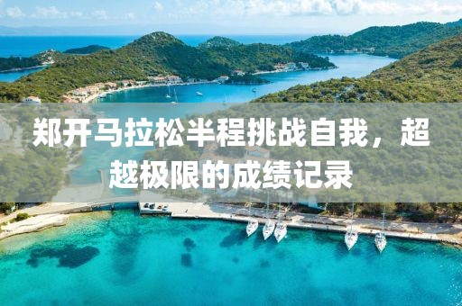 郑开马拉松半程挑战自我，超越极限的成绩记录
