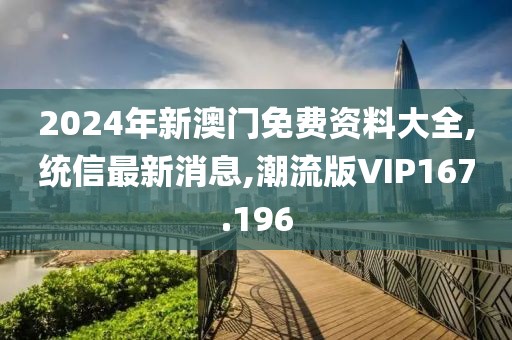 2024年新澳门免费资料大全,统信最新消息,潮流版VIP167.196